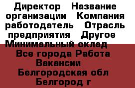 Директор › Название организации ­ Компания-работодатель › Отрасль предприятия ­ Другое › Минимальный оклад ­ 1 - Все города Работа » Вакансии   . Белгородская обл.,Белгород г.